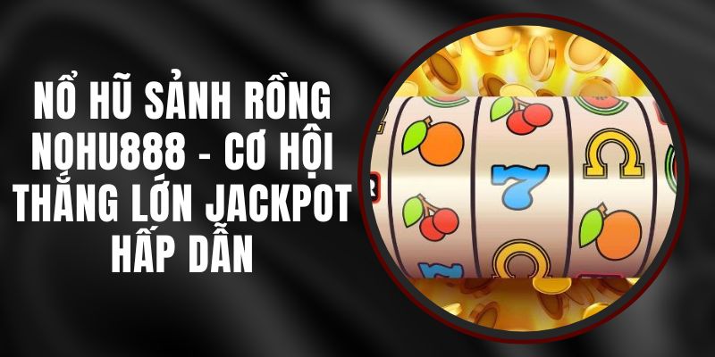 Nổ Hũ Sảnh Rồng Nohu888 - Cơ Hội Thắng Lớn Jackpot Hấp Dẫn