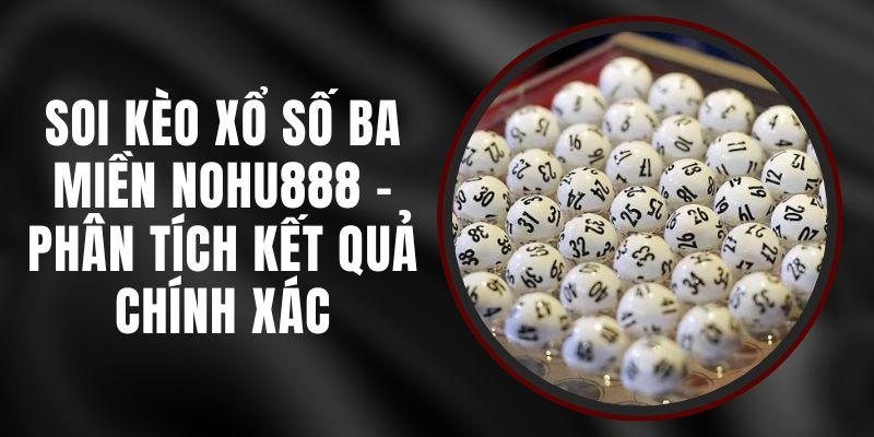 Soi Kèo Xổ Số Ba Miền Nohu888 - Phân Tích Kết Quả Chính Xác