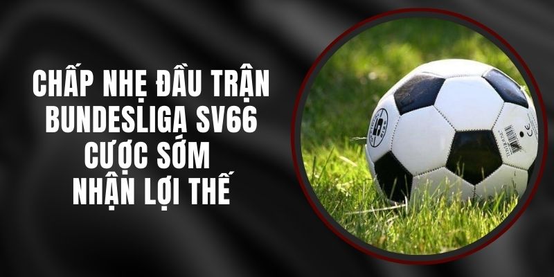 Chấp Nhẹ Đầu Trận Bundesliga SV66 - Cược Sớm Nhận Lợi Thế