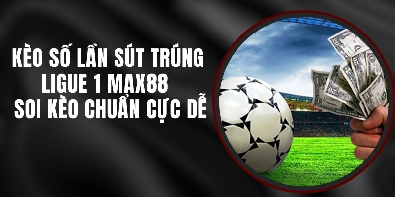 Kèo Số Lần Sút Trúng Ligue 1 Max88 - Soi Kèo Chuẩn Cực Dễ