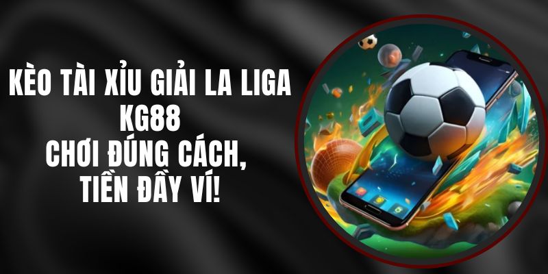 Kèo Tài Xỉu Giải La Liga KG88 – Chơi Đúng Cách, Tiền Đầy Ví!