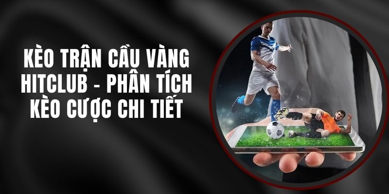 Kèo Trận Cầu Vàng Hitclub - Phân Tích Kèo Cược Chi Tiết