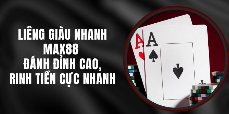 Liêng Giàu Nhanh Max88 - Đánh Đỉnh Cao, Rinh Tiền Cực Nhanh