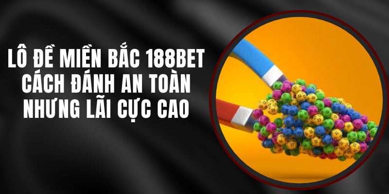 Lô Đề Miền Bắc 188bet – Cách Đánh An Toàn Nhưng Lãi Cực Cao