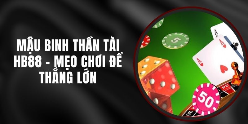 Mậu Binh Thần Tài HB88 - Mẹo Chơi Để Thắng Lớn