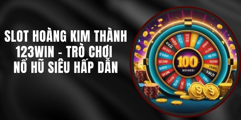 Slot Hoàng Kim Thành 123win - Trò Chơi Nổ Hũ Siêu Hấp Dẫn