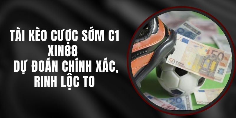 Tài Kèo Cược Sớm C1 Xin88 - Dự Đoán Chính Xác, Rinh Lộc To