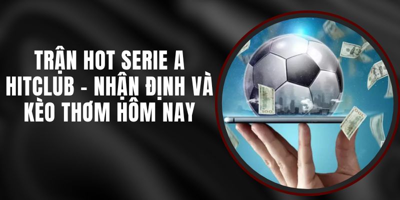Trận Hot Serie A Hitclub - Nhận Định Và Kèo Thơm Hôm Nay