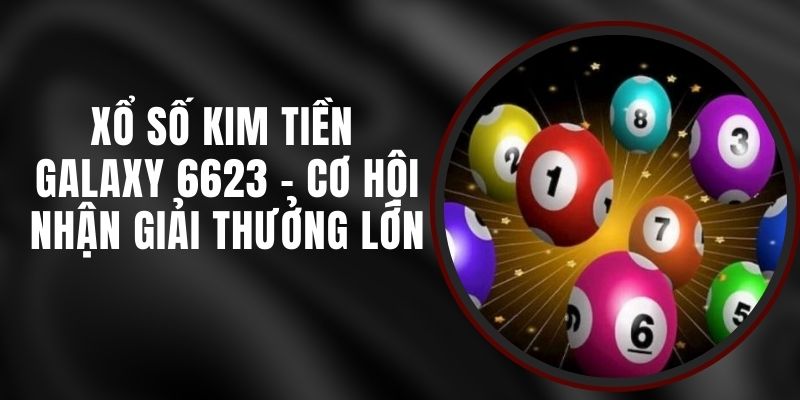 Xổ Số Kim Tiền Galaxy 6623 - Cơ Hội Nhận Giải Thưởng Lớn