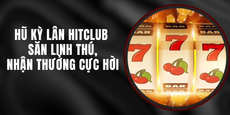 Hũ Kỳ Lân Hitclub - Săn Linh Thú, Nhận Thưởng Cực Hời