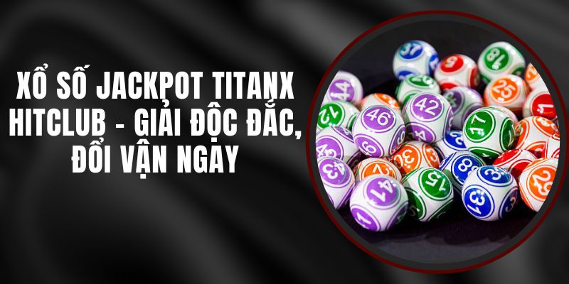 Xổ Số Jackpot TitanX Hitclub - Giải Độc Đắc, Đổi Vận Ngay